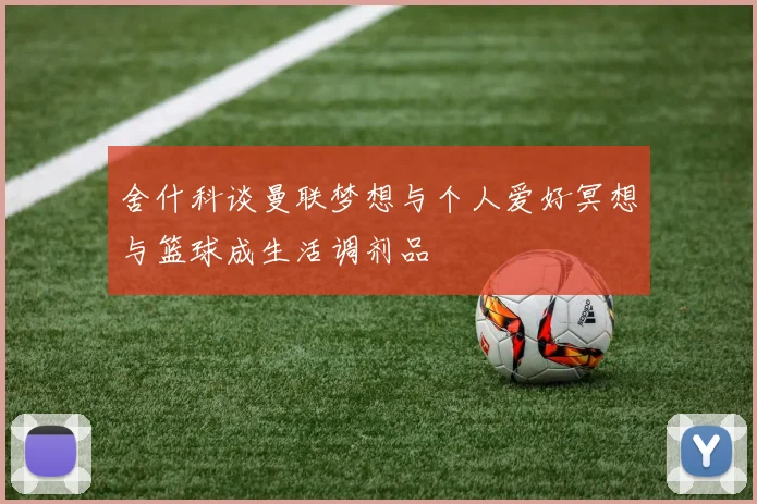 舍什科谈曼联梦想与个人爱好冥想与篮球成生活调剂品
