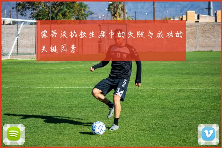 蒙蒂谈执教生涯中的失败与成功的关键因素