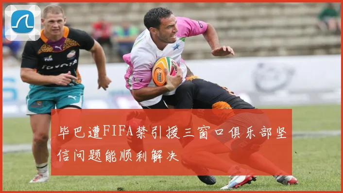 毕巴遭FIFA禁引援三窗口俱乐部坚信问题能顺利解决