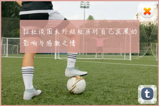 拉杜谈国米外租经历对自己发展的影响与感激之情