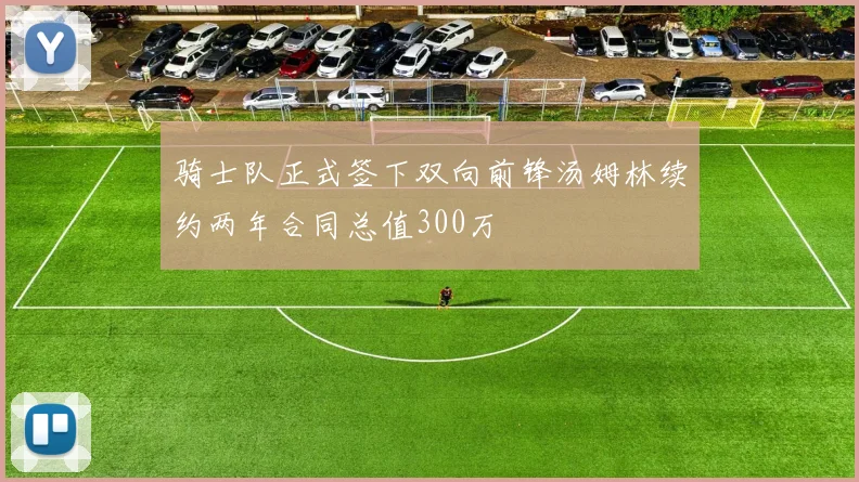 骑士队正式签下双向前锋汤姆林续约两年合同总值300万