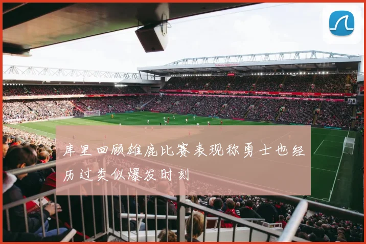 库里回顾雄鹿比赛表现称勇士也经历过类似爆发时刻