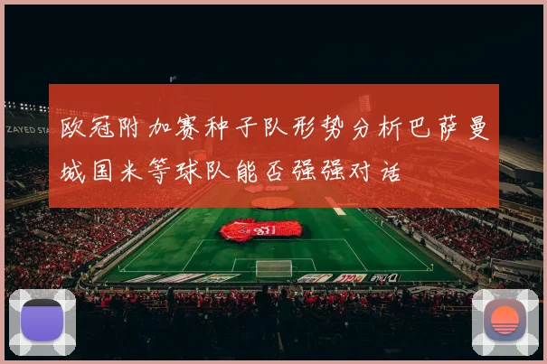 欧冠附加赛种子队形势分析巴萨曼城国米等球队能否强强对话