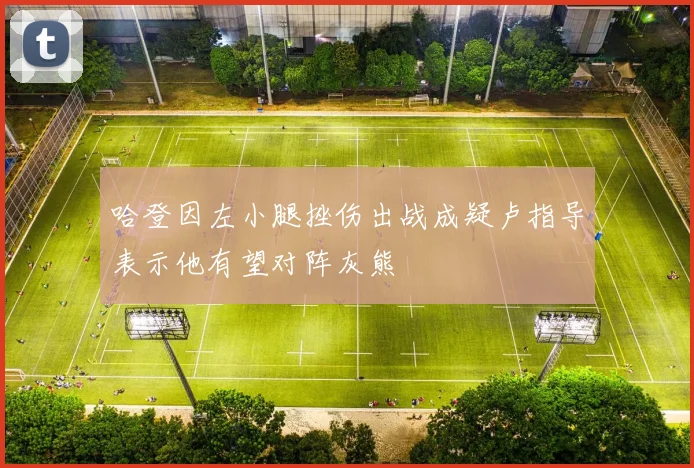 哈登因左小腿挫伤出战成疑卢指导表示他有望对阵灰熊
