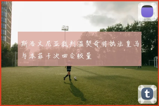 斯洛文尼亚裁判温契奇将执法皇马与本菲卡次回合较量