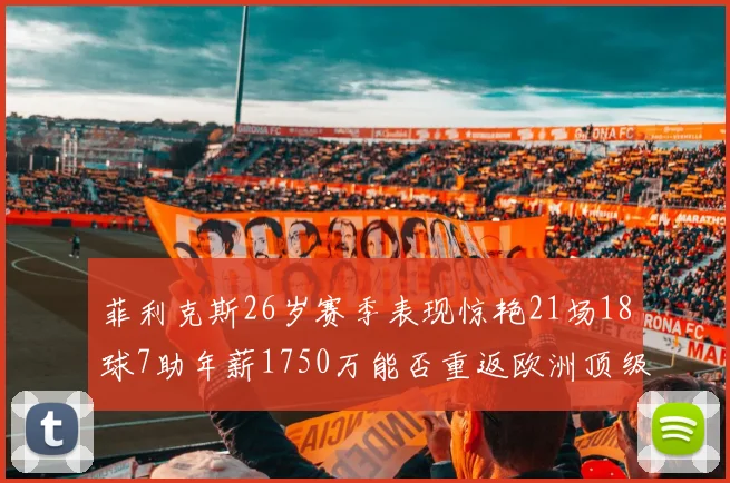 菲利克斯26岁赛季表现惊艳21场18球7助年薪1750万能否重返欧洲顶级联赛