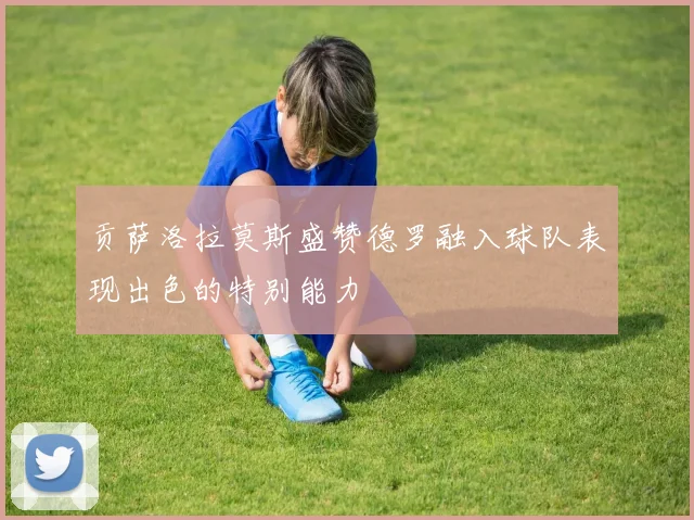 贡萨洛拉莫斯盛赞德罗融入球队表现出色的特别能力