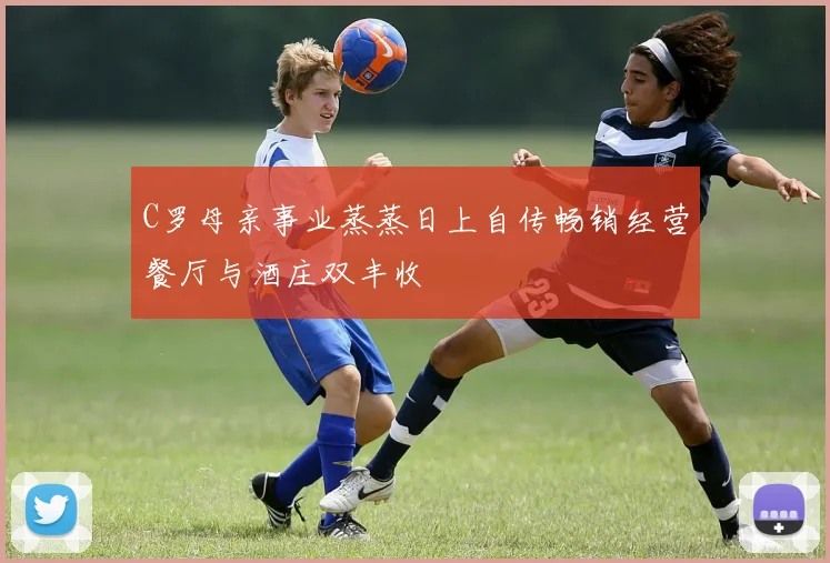 C罗母亲事业蒸蒸日上自传畅销经营餐厅与酒庄双丰收