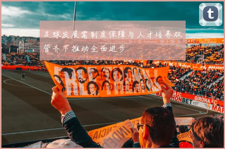 足球发展需制度保障与人才培养双管齐下推动全面进步