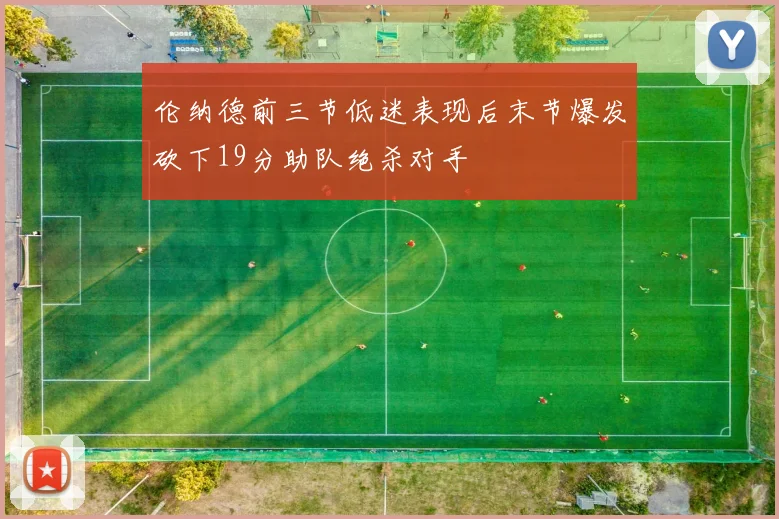 伦纳德前三节低迷表现后末节爆发砍下19分助队绝杀对手