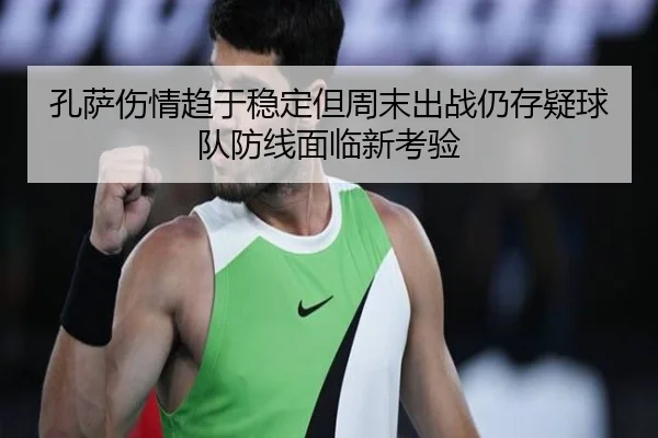 孔萨伤情趋于稳定但周末出战仍存疑球队防线面临新考验